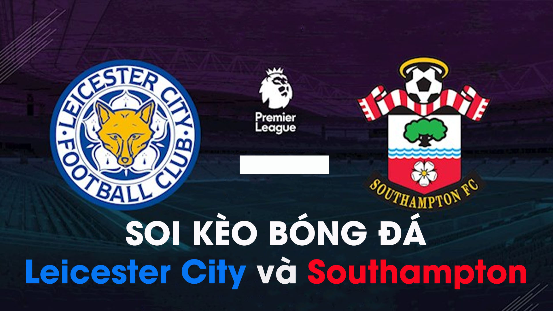Soi kèo bóng đá giữa Leicester City và Southampton 01
